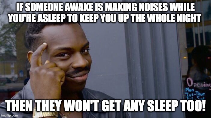 Roll Safe Think About It Meme | IF SOMEONE AWAKE IS MAKING NOISES WHILE YOU'RE ASLEEP TO KEEP YOU UP THE WHOLE NIGHT; THEN THEY WON'T GET ANY SLEEP TOO! | image tagged in memes,roll safe think about it | made w/ Imgflip meme maker