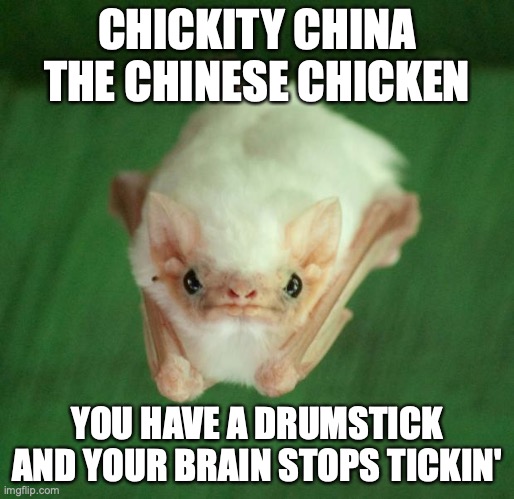 Bat Meme | CHICKITY CHINA THE CHINESE CHICKEN; YOU HAVE A DRUMSTICK AND YOUR BRAIN STOPS TICKIN' | image tagged in bat meme | made w/ Imgflip meme maker