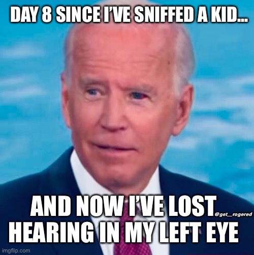 Biden Bloddy Eye | DAY 8 SINCE I’VE SNIFFED A KID... @get_rogered; AND NOW I’VE LOST HEARING IN MY LEFT EYE | image tagged in kid sniffer | made w/ Imgflip meme maker