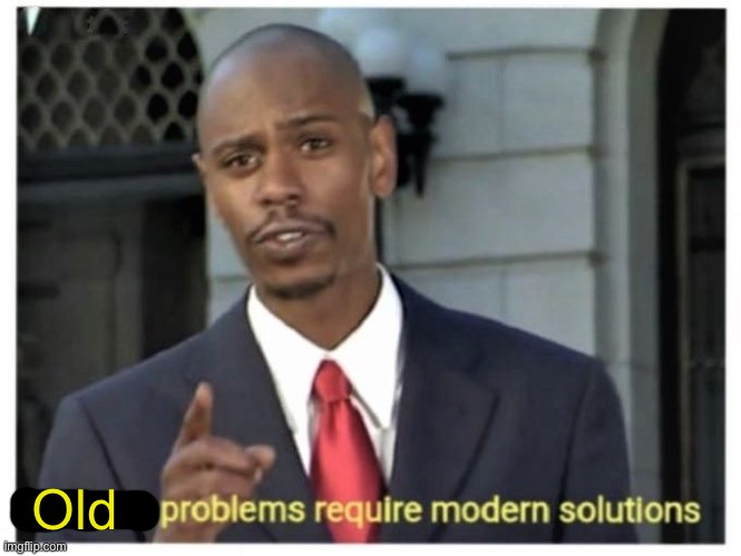 Modern problems require modern solutions | Old | image tagged in modern problems require modern solutions | made w/ Imgflip meme maker