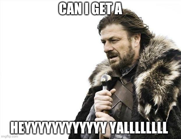 Brace Yourselves X is Coming Meme | CAN I GET A; HEYYYYYYYYYYYY YALLLLLLLL | image tagged in memes,brace yourselves x is coming | made w/ Imgflip meme maker