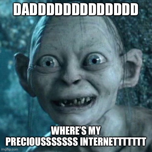 Gollum | DADDDDDDDDDDDDD; WHERE’S MY PRECIOUSSSSSSS INTERNETTTTTTT | image tagged in memes,gollum | made w/ Imgflip meme maker