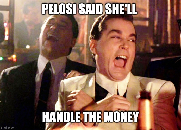 Good Fellas Hilarious | PELOSI SAID SHE'LL; HANDLE THE MONEY | image tagged in memes,good fellas hilarious | made w/ Imgflip meme maker