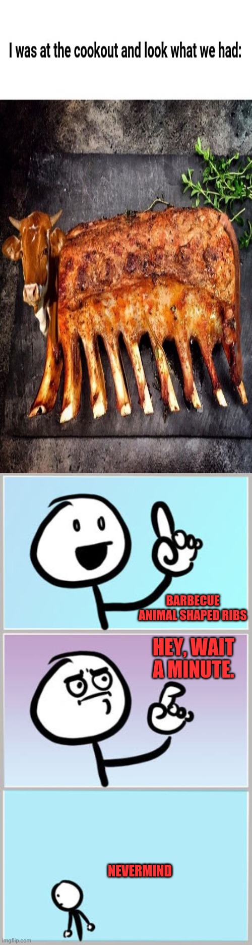 Barbecue animal shaped ribs | BARBECUE ANIMAL SHAPED RIBS; HEY, WAIT A MINUTE. NEVERMIND | image tagged in well nevermind,barbecue,ribs,funny,memes,animals | made w/ Imgflip meme maker