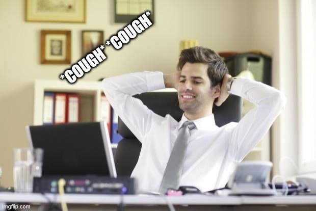 Happy Office Worker | *COUGH* *COUGH* | image tagged in happy office worker | made w/ Imgflip meme maker