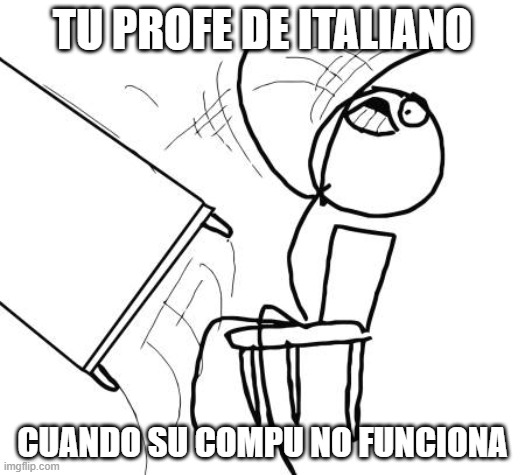 Table Flip Guy Meme | TU PROFE DE ITALIANO; CUANDO SU COMPU NO FUNCIONA | image tagged in memes,table flip guy | made w/ Imgflip meme maker