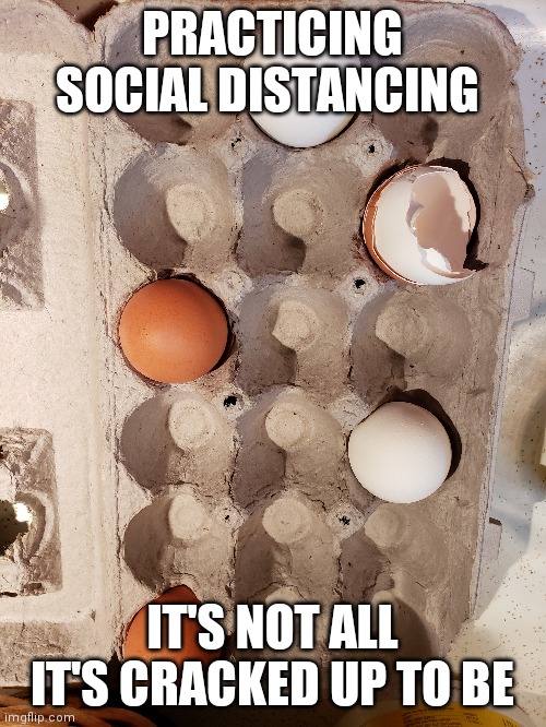PRACTICING SOCIAL DISTANCING; IT'S NOT ALL IT'S CRACKED UP TO BE | image tagged in social distancing | made w/ Imgflip meme maker