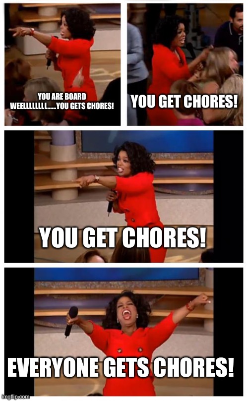 Oprah You Get A Car Everybody Gets A Car | YOU ARE BOARD WEELLLLLLLL......YOU GETS CHORES! YOU GET CHORES! YOU GET CHORES! EVERYONE GETS CHORES! | image tagged in memes,oprah you get a car everybody gets a car | made w/ Imgflip meme maker