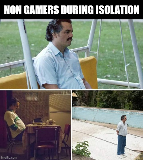 Isolation | NON GAMERS DURING ISOLATION | image tagged in memes,sad pablo escobar,isolation,quarantine | made w/ Imgflip meme maker