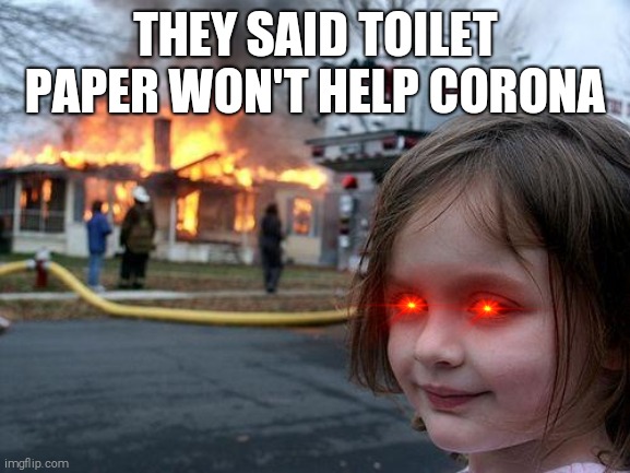 Disaster Girl Meme | THEY SAID TOILET PAPER WON'T HELP CORONA | image tagged in memes,disaster girl | made w/ Imgflip meme maker