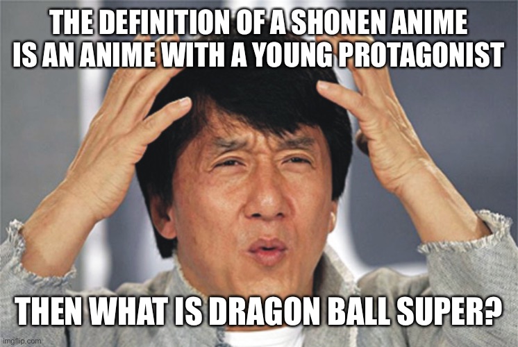 Jackie Chan Confused | THE DEFINITION OF A SHONEN ANIME IS AN ANIME WITH A YOUNG PROTAGONIST; THEN WHAT IS DRAGON BALL SUPER? | image tagged in jackie chan confused | made w/ Imgflip meme maker