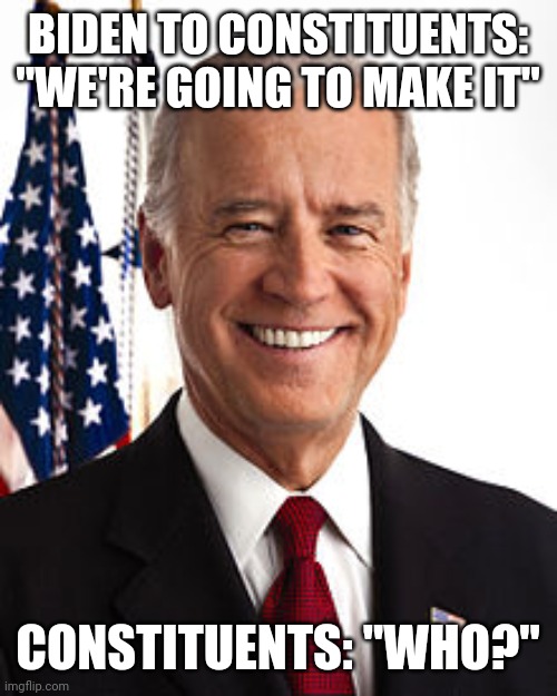 Joe Biden Meme | BIDEN TO CONSTITUENTS: "WE'RE GOING TO MAKE IT"; CONSTITUENTS: "WHO?" | image tagged in memes,joe biden | made w/ Imgflip meme maker