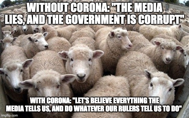 sheeple | WITHOUT CORONA: "THE MEDIA LIES, AND THE GOVERNMENT IS CORRUPT"; WITH CORONA: "LET'S BELIEVE EVERYTHING THE MEDIA TELLS US, AND DO WHATEVER OUR RULERS TELL US TO DO" | image tagged in sheeple | made w/ Imgflip meme maker