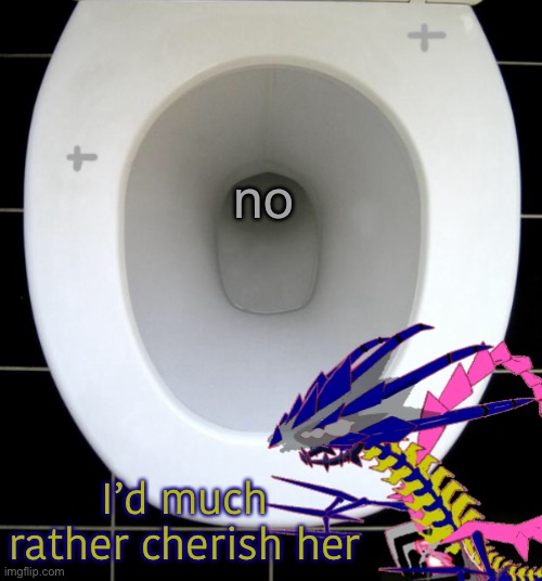 no I’d much rather cherish her | image tagged in eternas toilet of wisdom | made w/ Imgflip meme maker