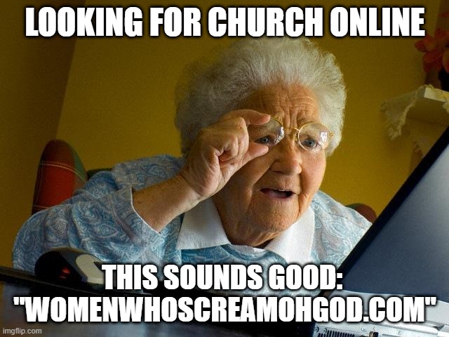 God Bless I Guess | LOOKING FOR CHURCH ONLINE; THIS SOUNDS GOOD:  "WOMENWHOSCREAMOHGOD.COM" | image tagged in memes,grandma finds the internet | made w/ Imgflip meme maker