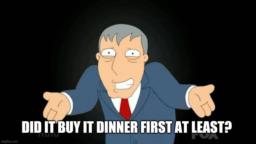 DID IT BUY IT DINNER FIRST AT LEAST? | made w/ Imgflip meme maker