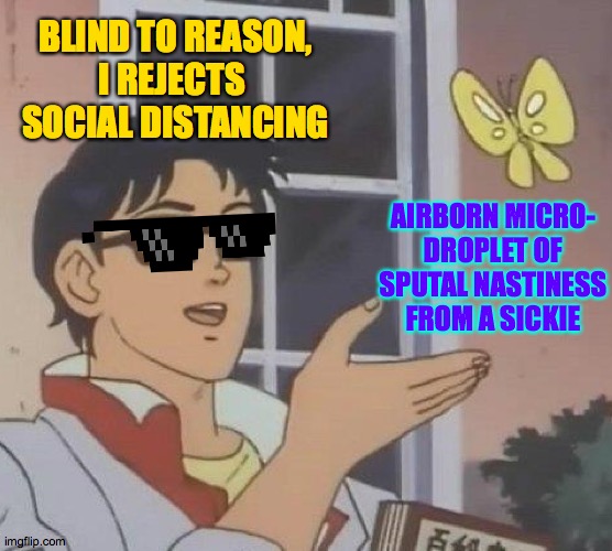 Viral travels |  BLIND TO REASON,
I REJECTS 
SOCIAL DISTANCING; AIRBORN MICRO-
DROPLET OF SPUTAL NASTINESS FROM A SICKIE | image tagged in memes,is this a pigeon,sputal nasty,blindness | made w/ Imgflip meme maker