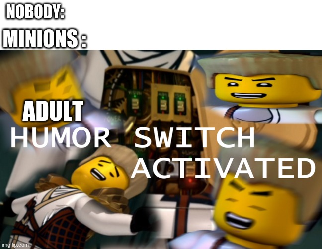 Humor Switch Activated | NOBODY:; MINIONS :; ADULT | image tagged in humor switch activated | made w/ Imgflip meme maker