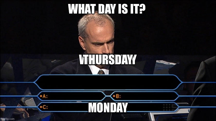 Who wants to be a millionaire | WHAT DAY IS IT? TUESDAY; WEDNESDAY; THURSDAY; MONDAY | image tagged in who wants to be a millionaire | made w/ Imgflip meme maker