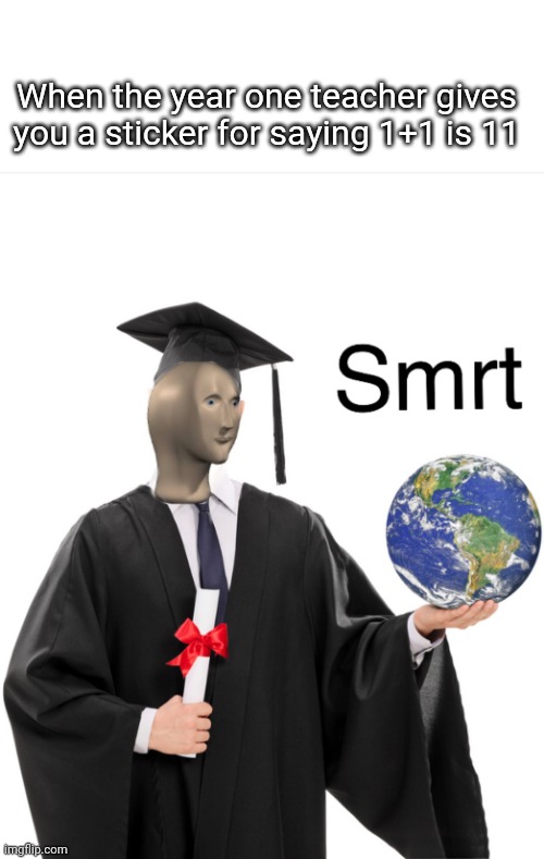 Meme man smart | When the year one teacher gives you a sticker for saying 1+1 is 11 | image tagged in meme man smart | made w/ Imgflip meme maker
