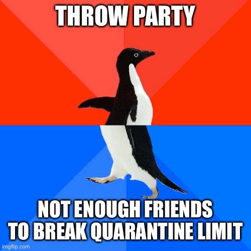 Socially Awesome Awkward Penguin Meme | THROW PARTY; NOT ENOUGH FRIENDS TO BREAK QUARANTINE LIMIT | image tagged in memes,socially awesome awkward penguin,AdviceAnimals | made w/ Imgflip meme maker