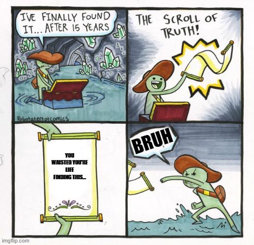 The Scroll Of Truth Meme | BRUH; YOU WAISTED YOU'RE LIFE FINDING THIS... | image tagged in memes,the scroll of truth | made w/ Imgflip meme maker