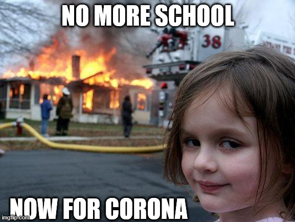 Disaster Girl | NO MORE SCHOOL; NOW FOR CORONA | image tagged in memes,disaster girl | made w/ Imgflip meme maker