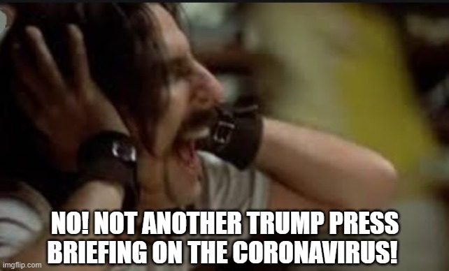 screaming Alice Cooper coronavirus | NO! NOT ANOTHER TRUMP PRESS BRIEFING ON THE CORONAVIRUS! | image tagged in screaming alice cooper,coronavirus | made w/ Imgflip meme maker