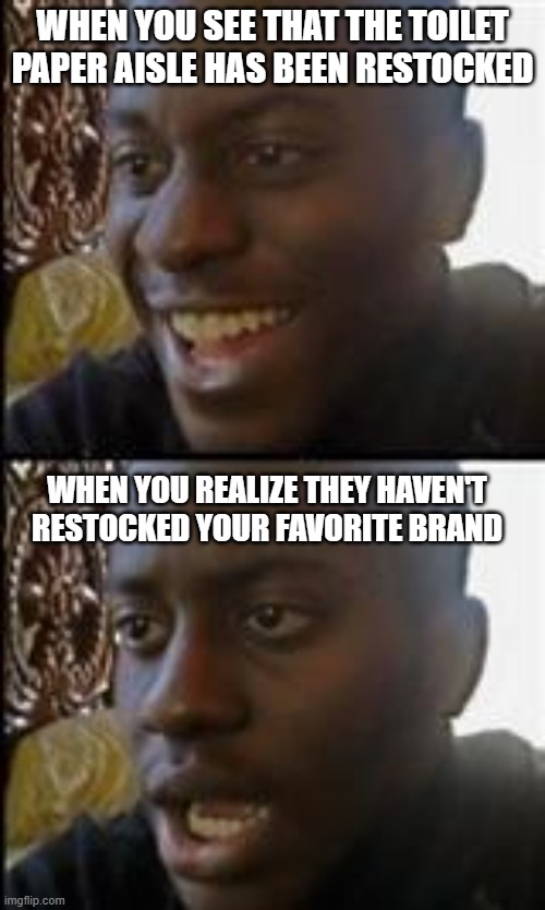 Coronavirus World Problems | WHEN YOU SEE THAT THE TOILET PAPER AISLE HAS BEEN RESTOCKED; WHEN YOU REALIZE THEY HAVEN'T RESTOCKED YOUR FAVORITE BRAND | image tagged in black guy happy sad,memes,coronavirus | made w/ Imgflip meme maker