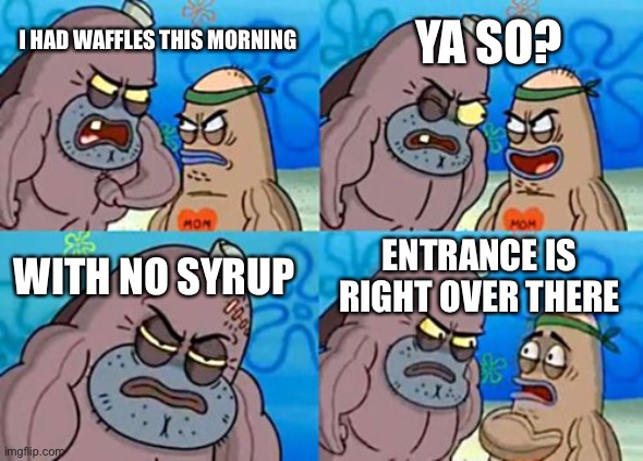 How Tough Are You |  YA SO? I HAD WAFFLES THIS MORNING; WITH NO SYRUP; ENTRANCE IS RIGHT OVER THERE | image tagged in memes,how tough are you | made w/ Imgflip meme maker