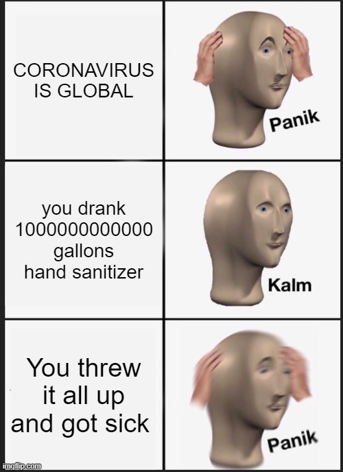 an adhiraj gagain meme | CORONAVIRUS IS GLOBAL; you drank 1000000000000 gallons hand sanitizer; You threw it all up and got sick | image tagged in memes,panik kalm panik | made w/ Imgflip meme maker