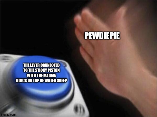 Blank Nut Button Meme | PEWDIEPIE; THE LEVER CONNECTED TO THE STICKY PISTON WITH THE MAGMA BLOCK ON TOP OF WATER SHEEP | image tagged in memes,blank nut button | made w/ Imgflip meme maker