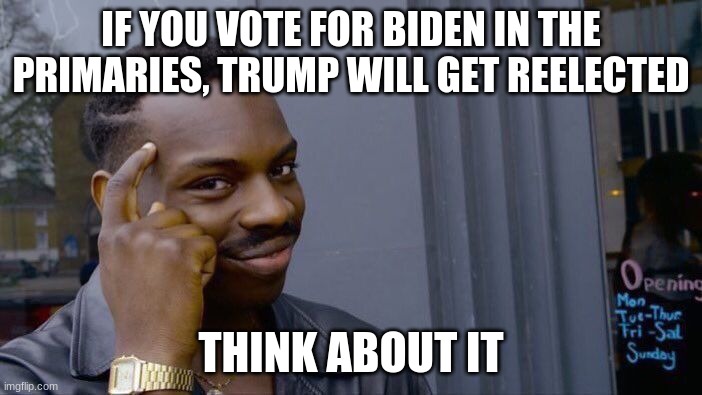 Roll Safe Think About It | IF YOU VOTE FOR BIDEN IN THE PRIMARIES, TRUMP WILL GET REELECTED; THINK ABOUT IT | image tagged in memes,roll safe think about it | made w/ Imgflip meme maker