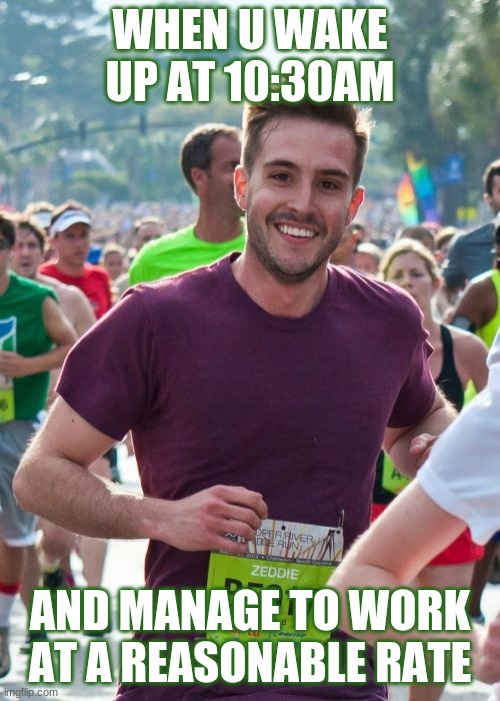 Ridiculously Photogenic Guy | WHEN U WAKE UP AT 10:30AM; AND MANAGE TO WORK AT A REASONABLE RATE | image tagged in memes,ridiculously photogenic guy | made w/ Imgflip meme maker