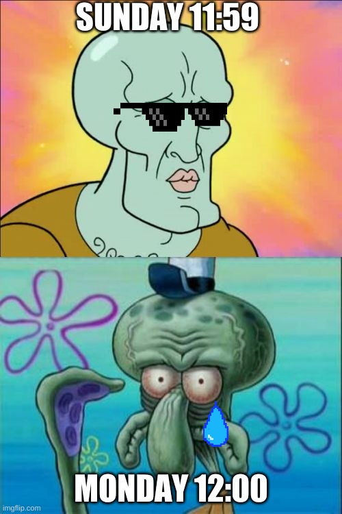 Squidward | SUNDAY 11:59; MONDAY 12:00 | image tagged in memes,squidward | made w/ Imgflip meme maker