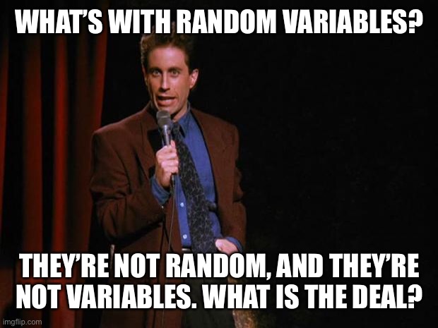Seinfeld | WHAT’S WITH RANDOM VARIABLES? THEY’RE NOT RANDOM, AND THEY’RE NOT VARIABLES. WHAT IS THE DEAL? | image tagged in seinfeld | made w/ Imgflip meme maker