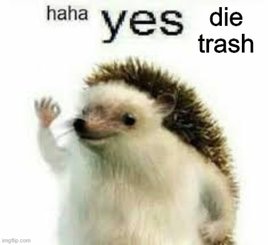 haha yes | die trash | image tagged in haha yes | made w/ Imgflip meme maker