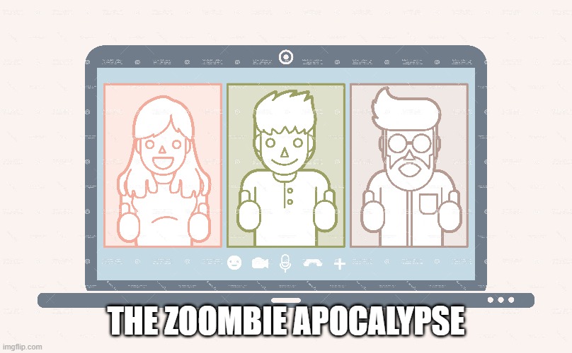 THE ZOOMBIE APOCALYPSE | image tagged in zoom,zombies,apocalypse,coronavirus,covid-19,zoom meeting | made w/ Imgflip meme maker