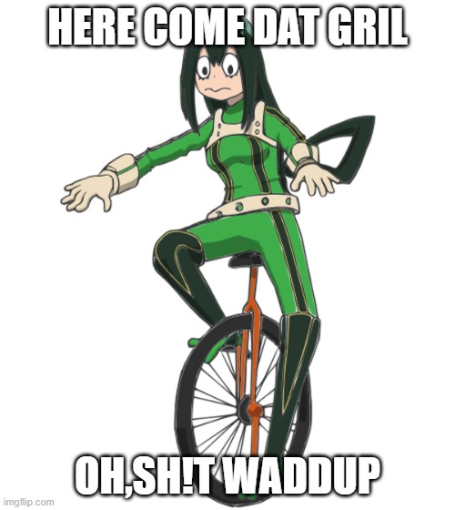HERE COME DAT GRIL; OH,SH!T WADDUP | image tagged in tsuyu,dat gril,dat boi | made w/ Imgflip meme maker