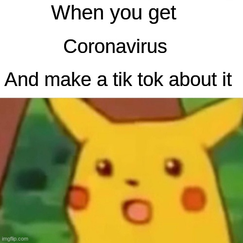 Surprised Pikachu | When you get; Coronavirus; And make a tik tok about it | image tagged in memes,surprised pikachu | made w/ Imgflip meme maker