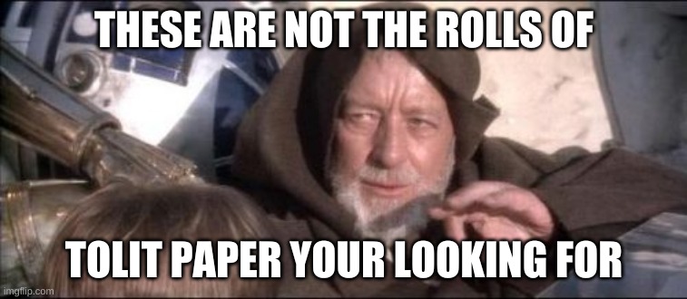 These Aren't The Droids You Were Looking For Meme | THESE ARE NOT THE ROLLS OF; TOLIT PAPER YOUR LOOKING FOR | image tagged in memes,these arent the droids you were looking for | made w/ Imgflip meme maker