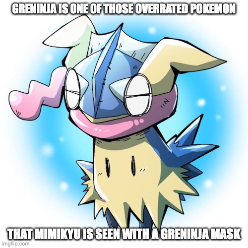 Mimikyu With Greninja Mask | GRENINJA IS ONE OF THOSE OVERRATED POKEMON; THAT MIMIKYU IS SEEN WITH A GRENINJA MASK | image tagged in mimikyu,greninja,memes,pokemon | made w/ Imgflip meme maker