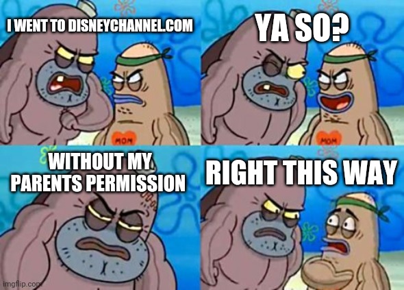 How Tough Are You | YA SO? I WENT TO DISNEYCHANNEL.COM; WITHOUT MY PARENTS PERMISSION; RIGHT THIS WAY | image tagged in memes,how tough are you | made w/ Imgflip meme maker