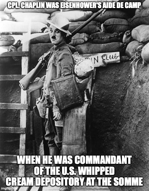 Chaplin Uniform | CPL. CHAPLIN WAS EISENHOWER'S AIDE DE CAMP; WHEN HE WAS COMMANDANT OF THE U.S. WHIPPED CREAM DEPOSITORY AT THE SOMME | image tagged in chaplin,memes | made w/ Imgflip meme maker