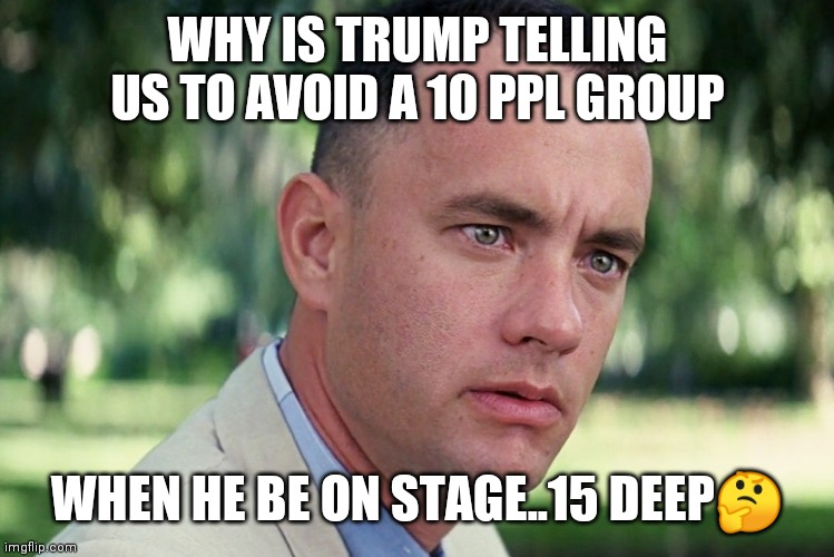 Jroc113 | WHY IS TRUMP TELLING US TO AVOID A 10 PPL GROUP; WHEN HE BE ON STAGE..15 DEEP🤔 | image tagged in memes,and just like that | made w/ Imgflip meme maker