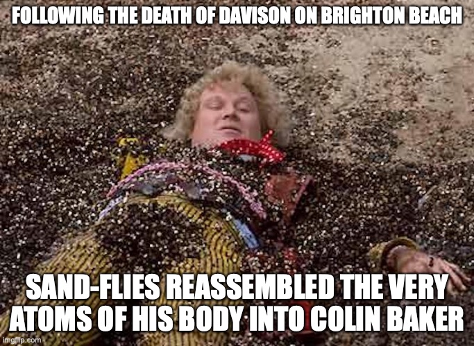 Colin Baker | FOLLOWING THE DEATH OF DAVISON ON BRIGHTON BEACH; SAND-FLIES REASSEMBLED THE VERY ATOMS OF HIS BODY INTO COLIN BAKER | image tagged in colin baker,memes | made w/ Imgflip meme maker