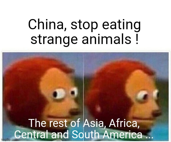Monkey Puppet Meme | China, stop eating strange animals ! The rest of Asia, Africa, Central and South America ... | image tagged in memes,monkey puppet | made w/ Imgflip meme maker