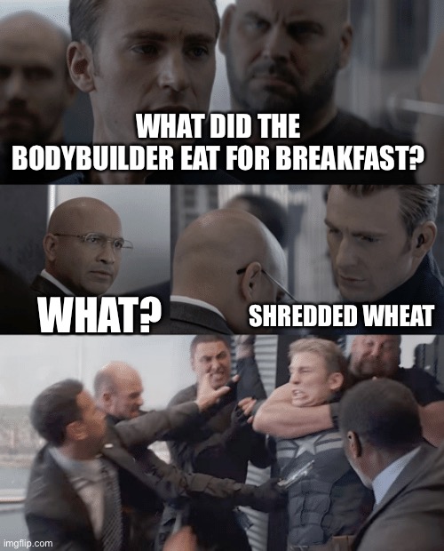 Captain america elevator | WHAT DID THE BODYBUILDER EAT FOR BREAKFAST? WHAT? SHREDDED WHEAT | image tagged in captain america elevator | made w/ Imgflip meme maker