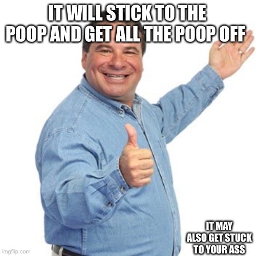 Phil Swift | IT WILL STICK TO THE POOP AND GET ALL THE POOP OFF IT MAY ALSO GET STUCK TO YOUR ASS | image tagged in phil swift | made w/ Imgflip meme maker