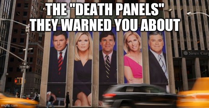 Death panels 2020 | THE "DEATH PANELS" THEY WARNED YOU ABOUT | image tagged in conservatives,healthcare,covid-19,fox news,death panels | made w/ Imgflip meme maker